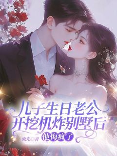 儿子生日老公开挖机炸别墅后，他悔疯了(全章节)-林月赵明宇在线阅读