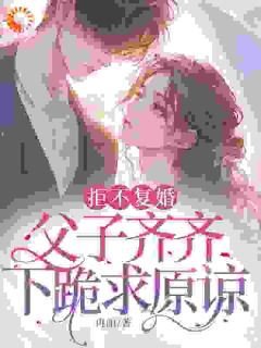 快手拒不复婚，父子齐齐下跪求原谅小说全本章节大结局