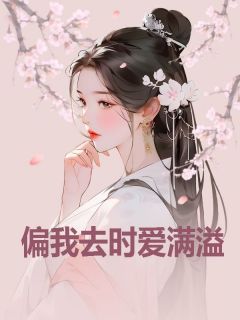 偏我去时爱满溢免费章节偏我去时爱满溢点我搜索全章节小说