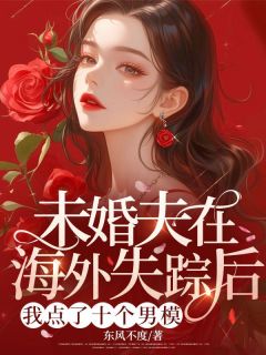 未婚夫在海外失踪后，我点了十个男模全本小说（未婚夫在海外失踪后，我点了十个男模）全文阅读