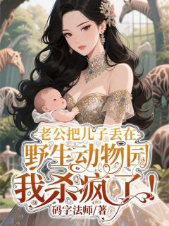 （好书推荐）老公把儿子丢在野生动物园，我杀疯了！小说最新章节小说全文阅读-暗夜阅读网
