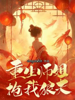 爆款小说由作者sayaka所创作的重生师姐抢我狼夫在线阅读