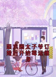 值得熬夜看完的跟京圈太子爷订婚后开始霉运缠身小说阅读
