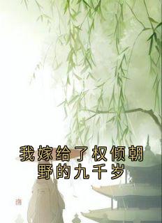 我嫁给了权倾朝野的九千岁最新章节免费阅读by宋可卿无广告小说