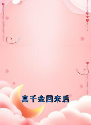 孔驰写的小说真千金回来后在线阅读