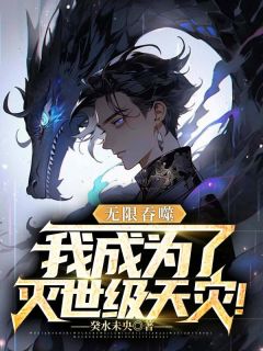无限吞噬，我成为了灭世级天灾！知乎小说最新章节阅读