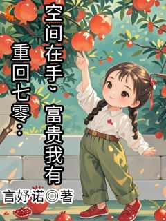 重回七零：空间在手，富贵我有小说免费版阅读抖音热文