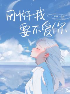 刚好我要不爱你(新书)大结局在线阅读