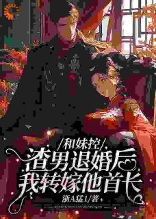 老书虫推荐和妹控渣男退婚后我转嫁他首长 在线阅读