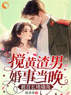 福朵朵写的小说搅黄渣男婚事当晚，被首长堵墙角在线阅读