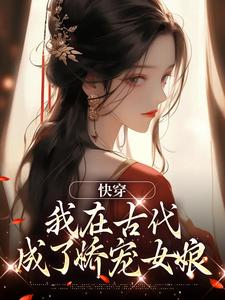 快穿：我在古代成了娇宠女娘(茶饼不是茶)最佳创作小说全文在线阅读