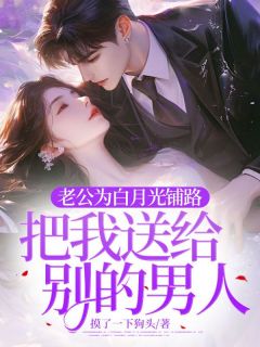 老公为白月光铺路，把我送给别的男人(黎黎谢斯明)全文章节在线阅读