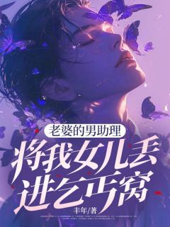老婆的男助理将我女儿丢进乞丐窝薛柔齐秦小说全文-老婆的男助理将我女儿丢进乞丐窝小说
