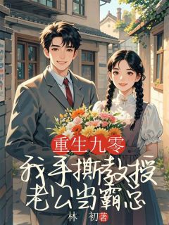 重返九零，我手撕教授老公当霸总(新书)大结局在线阅读