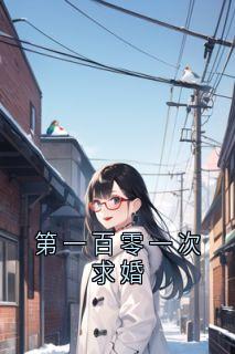 第一百零一次求婚by秦千雪小说完结版在线阅读