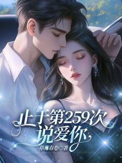 【止于第259次说爱你】小说在线阅读-止于第259次说爱你免费版目录阅读全文