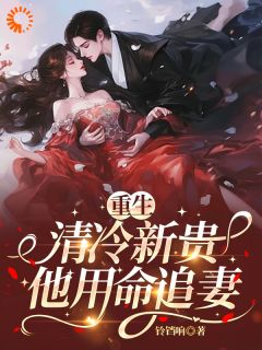抖音爆款重生：清冷新贵他用命追妻小说免费阅读