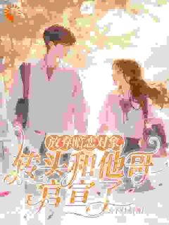 好文热推小说放弃暗恋对象，转头和他哥官宣了主角橘颂周嘉树全文在线阅读