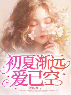初夏渐远爱已空初夏周慕辰小说_初夏渐远爱已空完结版阅读