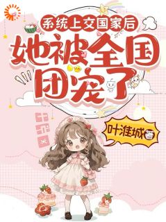 系统上交国家后，她被全国团宠了江砚清叶淮城无广告在线阅读