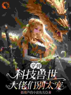 高质量小说穿到科技兽世：大佬们别太宠在线试读