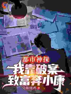 都市神探：我靠破案致富奔小康林栋小野by党参炖鸡免费看