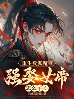 优质新书重生反派魔尊，强娶女帝怎么了最新章节小说全文阅读