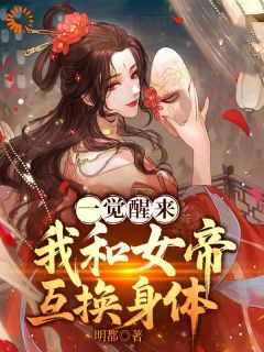 一觉醒来，我和女帝互换身体免费小说作者明都全文阅读