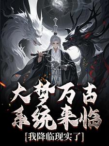 大梦万古，系统来临，我降临现实了精彩章节-大梦万古，系统来临，我降临现实了免费阅读全文