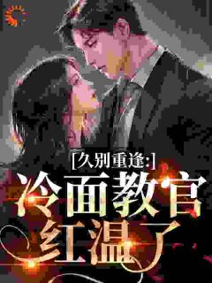 【抖音】久别重逢：冷面教官红温了全文阅读