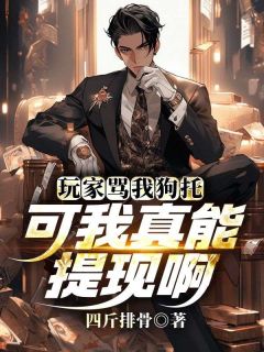 四斤排骨的小说玩家骂我狗托，可我真能提现啊全文阅读