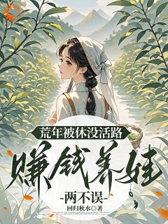 回归秋水写的小说荒年被休没活路，赚钱养娃两不误在线阅读