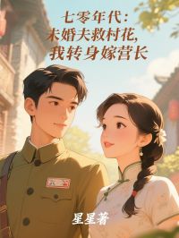 七零年代：未婚夫救村花，我转身嫁营长小说林婉竹余南风免费阅读