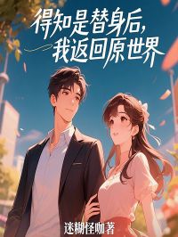 得知是替身后，我返回原世界知乎小说最新章节阅读