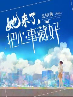 爆款小说由作者尤知遇所创作的她来了，把心事藏好在线阅读