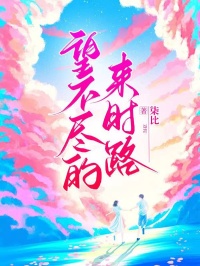 望不尽的来时路(柒比)最佳创作小说全文在线阅读
