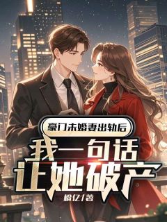 (精品)豪门未婚妻出轨后，我一句话让她破产小说