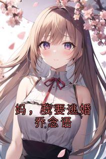 百度贴吧小说妈，我要逃婚乔念语，主角乔念语秦舒远全文免费