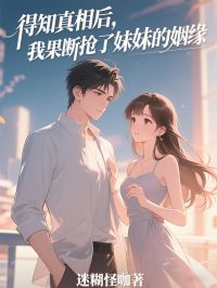 得知真相后，我果断抢了妹妹的姻缘孟绾绾周念川小说全文章节阅读