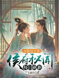 抖音小说小陪房日常：侯府秘闻每日刷新姜小满明澈全文txt