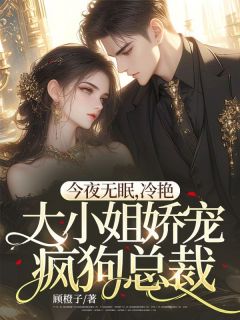 精选好书今夜无眠，冷艳大小姐娇宠疯狗总裁无删减版全文在线