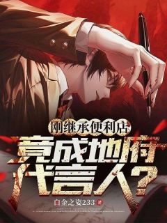 快手刚继承便利店，竟成地府代言人？小说全本章节大结局