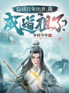 乡村少年最新小说隐居百年出世，我成道祖了？许念生云霄在线试读