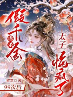 正版小说虐杀假千金99次后，太子悔疯了阿芷裴瑾缪思雪在线免费阅读