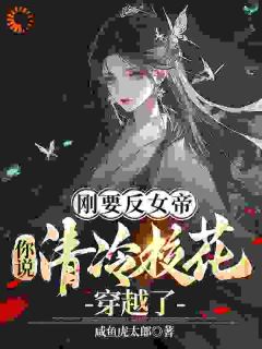 刚要反女帝，你说清冷校花穿越了全本小说（刚要反女帝，你说清冷校花穿越了）全文阅读