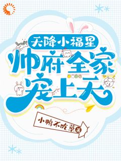 天降小福星，帅府全家宠上天小说全集(卯卯夏小香)无弹窗广告阅读