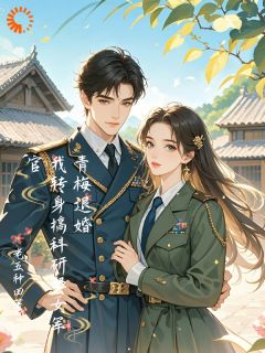 抖音爆款青梅退婚，我转身搞科研娶女军官姜峰苏黎无广告阅读
