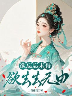 老书虫看了N遍的欲忘忘未得，欲去去无由最新章节