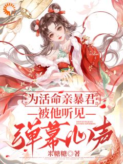【为活命亲暴君：被他听见弹幕心声】小说在线阅读-为活命亲暴君：被他听见弹幕心声免费版目录阅读全文