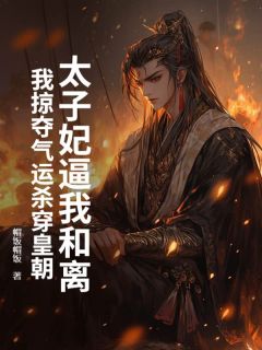 太子妃逼我和离，我掠夺气运杀穿皇朝章节目录小说-楚天阔苏清月免费阅读全文